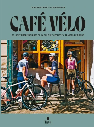 Café vélo - 20 lieux emblématiques de la culture cycliste à travers le monde - Tour du monde des cafés cultes, panorama de la culture vélo et itinéraires